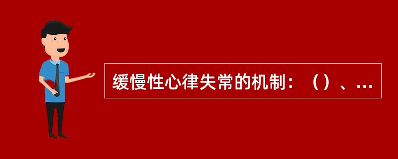 缓慢性心律失常的机制：（）、（）。