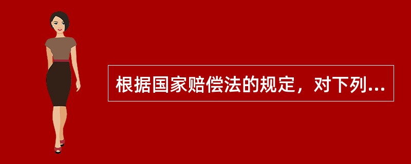 根据国家赔偿法的规定，对下列哪一种情形，国家承担赔偿责任？（）