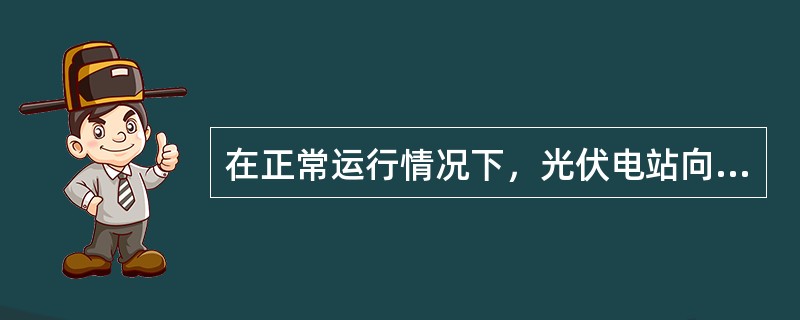 在正常运行情况下，光伏电站向电力调度部门或其他运行管理部门提供的信号至少应包括：