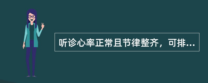 听诊心率正常且节律整齐，可排除哪些心律失常（）