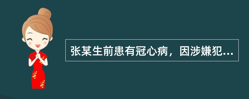 张某生前患有冠心病，因涉嫌犯罪被羁押，其间不服看管，看守所民警对其实施罚站等体罚