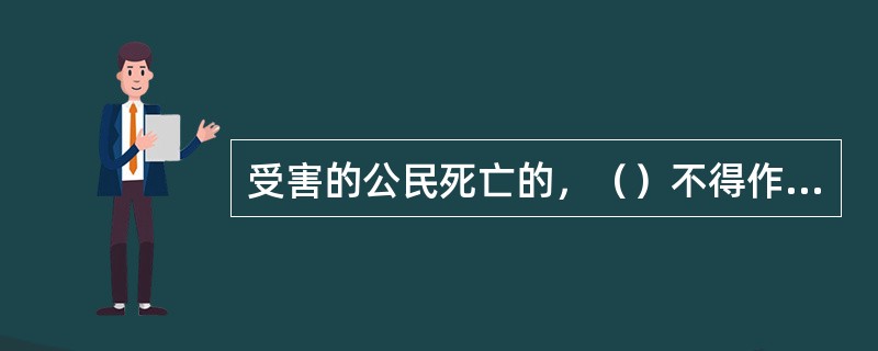 受害的公民死亡的，（）不得作为赔偿请求人要求国家赔偿。