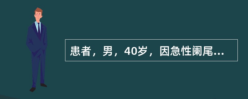 患者，男，40岁，因急性阑尾炎入院，入院后腹痛曾有短暂的缓解，以后又呈持续性加剧