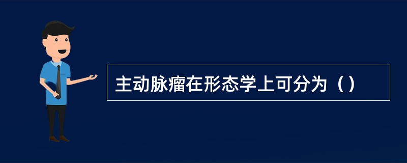 主动脉瘤在形态学上可分为（）