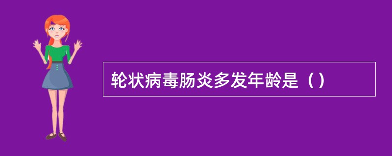 轮状病毒肠炎多发年龄是（）