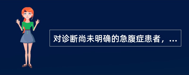 对诊断尚未明确的急腹症患者，可以采取的措施是（）.