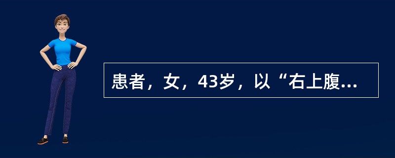 患者，女，43岁，以“右上腹突发剧烈疼痛4小时”为主诉入院。入院查体：T39.8