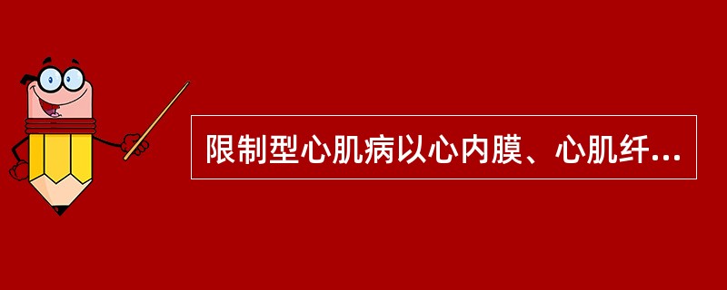 限制型心肌病以心内膜、心肌纤维化，心室舒张充盈受限为特征。