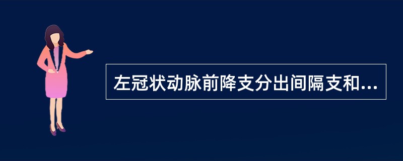 左冠状动脉前降支分出间隔支和对角支，分布于左心室前壁、部分右心室和室间隔的前1／