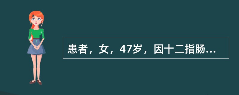 患者，女，47岁，因十二指肠溃疡发作急诊入院，经治疗后症状好转出院，对该患者进行