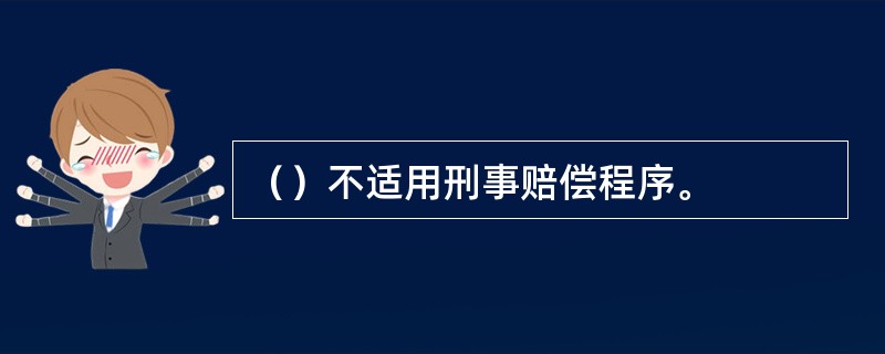 （）不适用刑事赔偿程序。