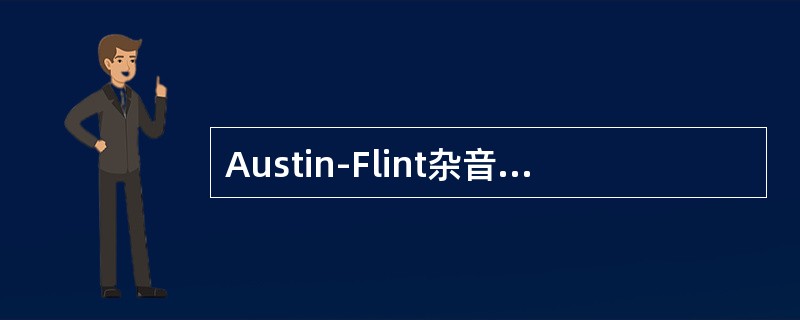 Austin-Flint杂音是指主动脉瓣膜关闭不全时相对性二尖瓣狭窄引起的舒张期