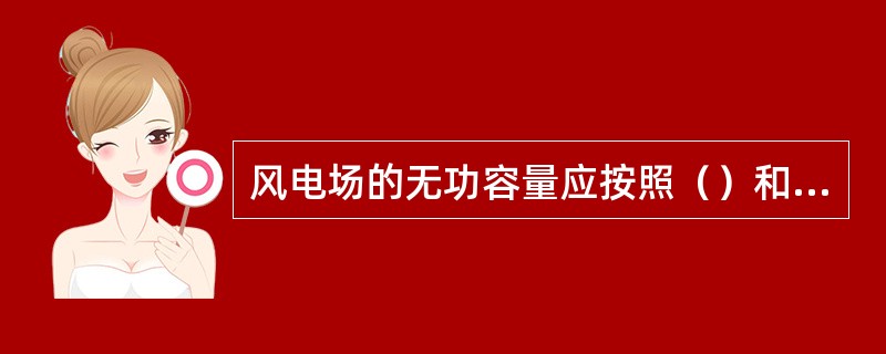 风电场的无功容量应按照（）和（）基本原则进行配置和运行。