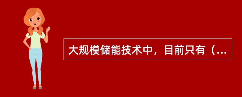 大规模储能技术中，目前只有（）技术相对成熟，而其它储能技术还处于试验示范阶段甚至