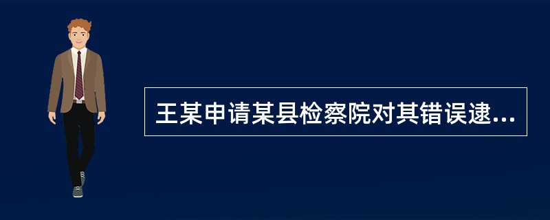 王某申请某县检察院对其错误逮捕给予国家赔偿，县和市检察院作出赔偿决定和复议决定后