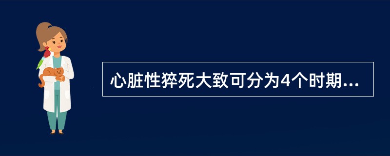 心脏性猝死大致可分为4个时期：（）、（）、（）、（）。