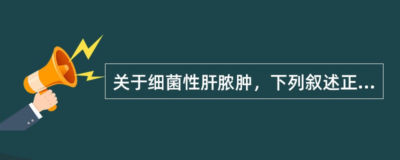 关于细菌性肝脓肿，下列叙述正确的是（）.