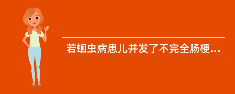 若蛔虫病患儿并发了不完全肠梗阻，其治疗措施不妥的是（）