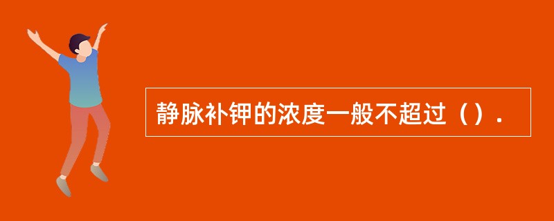 静脉补钾的浓度一般不超过（）.