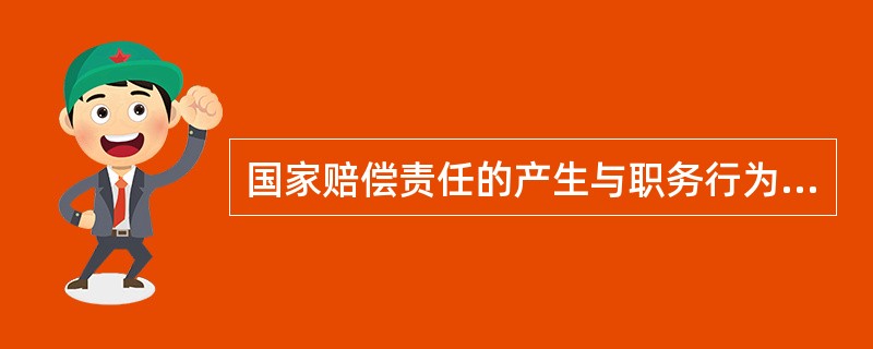 国家赔偿责任的产生与职务行为是密切联系的。