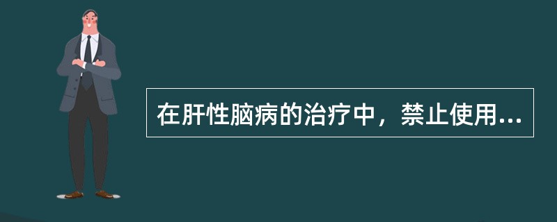 在肝性脑病的治疗中，禁止使用的药物是（）.