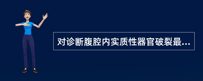 对诊断腹腔内实质性器官破裂最有价值的辅助检查是（）.