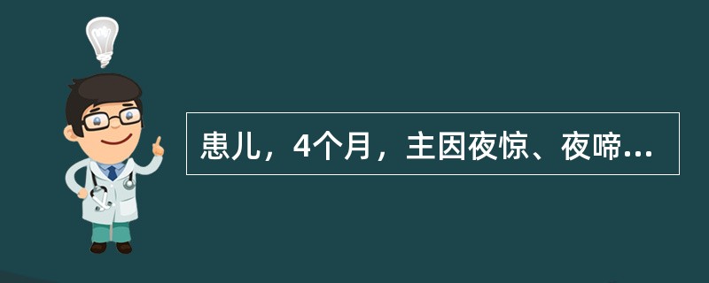 患儿，4个月，主因夜惊、夜啼、睡眠不安，烦躁易激惹，到保健门诊就医。初步诊断为维