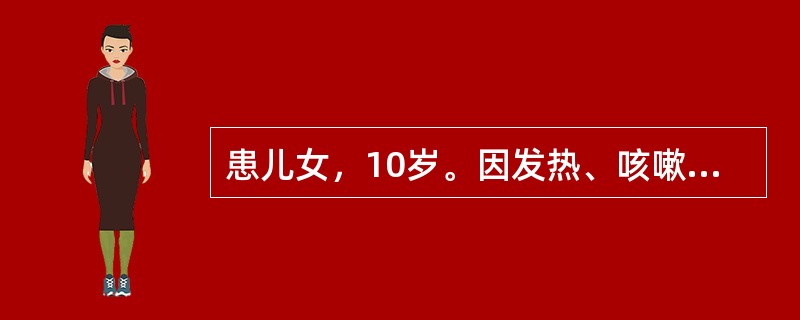 患儿女，10岁。因发热、咳嗽而住院治疗。入院诊断为肺炎球菌性肺炎。住院一周后，临