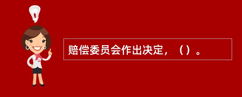 赔偿委员会作出决定，（）。