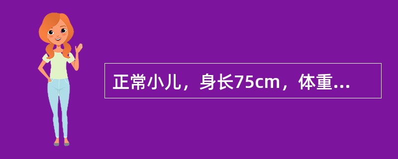 正常小儿，身长75cm，体重9kg，头围46cm，胸围与头围大致相等，其可能的龄