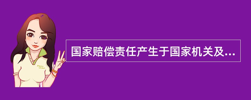 国家赔偿责任产生于国家机关及其工作人员执行职务的过程之中。