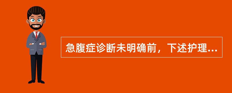 急腹症诊断未明确前，下述护理措施不正确的为（）.