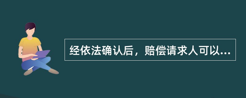 经依法确认后，赔偿请求人可以直接向赔偿委员会提出赔偿申请。