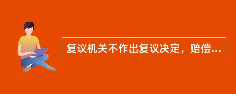复议机关不作出复议决定，赔偿请求人有权向赔偿委员会提出申请，由赔偿委员会要求复议