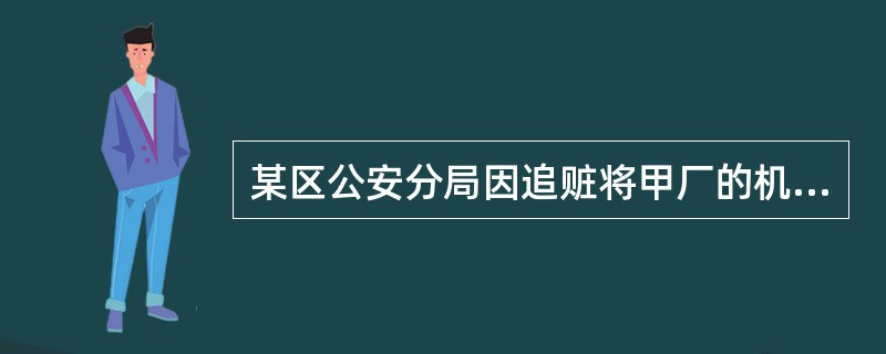某区公安分局因追赃将甲厂的机器设备连同其产品、工具等物品一并扣押，经评估价值10