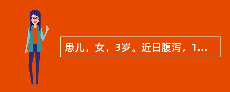 患儿，女，3岁。近日腹泻，1小时前突然剧烈腹痛，哭闹，呕吐，腹胀，10分钟前有少