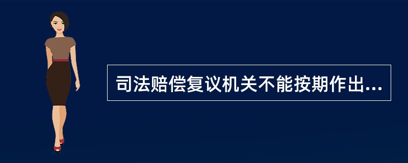 司法赔偿复议机关不能按期作出复议决定，可以延期，赔偿请求人不得在此期间向赔偿委员