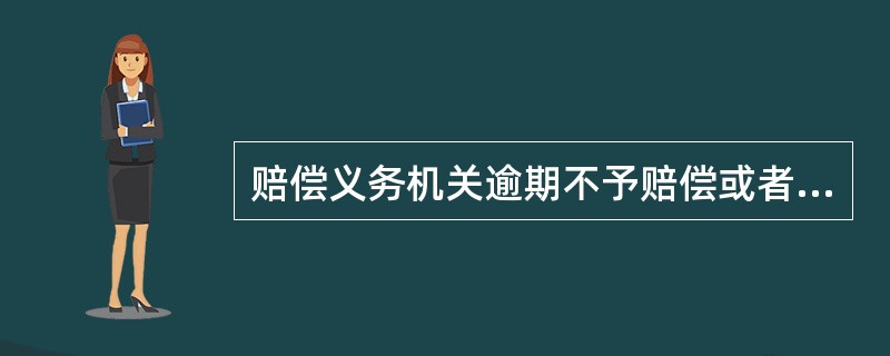 赔偿义务机关逾期不予赔偿或者赔偿请求人对赔偿数额有异议的，赔偿请求人可以自期限届