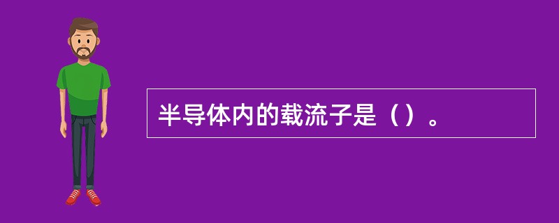 半导体内的载流子是（）。