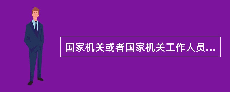 国家机关或者国家机关工作人员在执行职务中，侵犯公民、法人的合法权益造成损害，应当