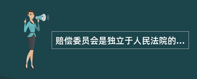 赔偿委员会是独立于人民法院的，不受审判委员会的制约。