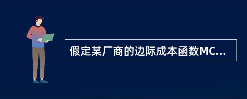 假定某厂商的边际成本函数MC＝3Q2－30Q＋100，且生产10单位产量时的总成