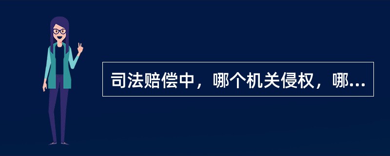 司法赔偿中，哪个机关侵权，哪个机关就应为赔偿义务机关。