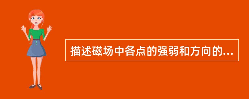 描述磁场中各点的强弱和方向的物理量是（）。