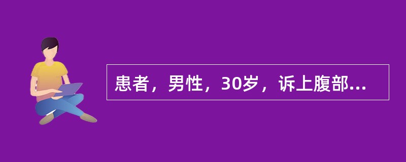 患者，男性，30岁，诉上腹部疼痛5年，近一周加重，腹痛以空腹为重，伴有反酸、嗳气