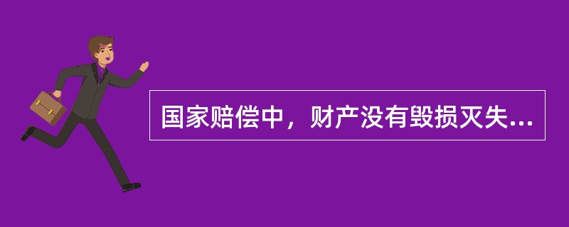 国家赔偿中，财产没有毁损灭失的，不返还原物，而给付赔偿金。