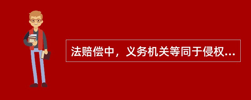 法赔偿中，义务机关等同于侵权机关。