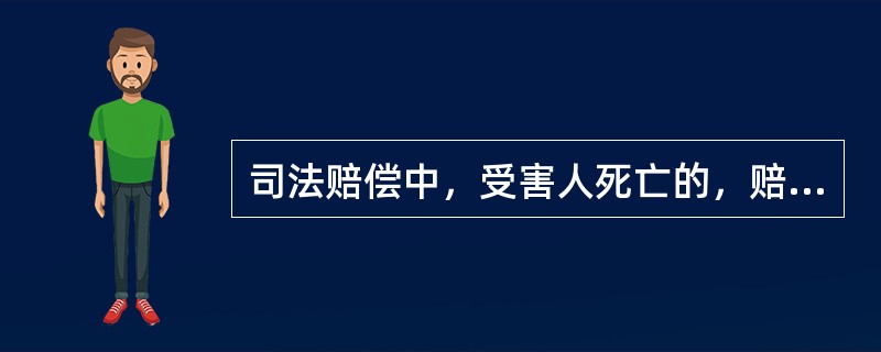 司法赔偿中，受害人死亡的，赔偿请求权必然不终止。