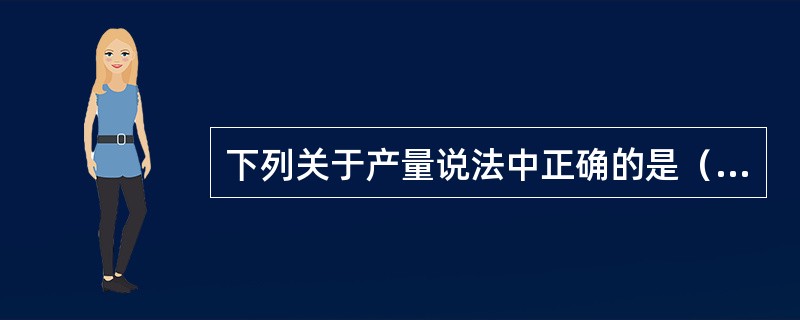 下列关于产量说法中正确的是（）。