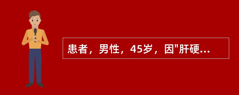 患者，男性，45岁，因"肝硬化"入院，查体发现脾大，血常规出现全血细胞减少，最主